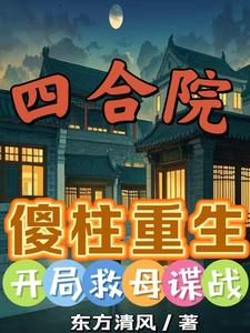 四合院：傻柱重生，开局救母谍战四合院：傻柱重生，开局救母谍战